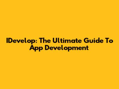 IDevelop: The Ultimate Guide To App Development