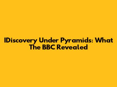 IDiscovery Under Pyramids: What The BBC Revealed