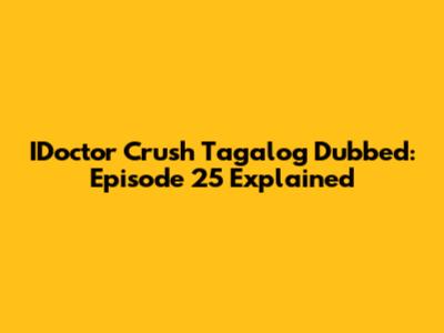 IDoctor Crush Tagalog Dubbed: Episode 25 Explained