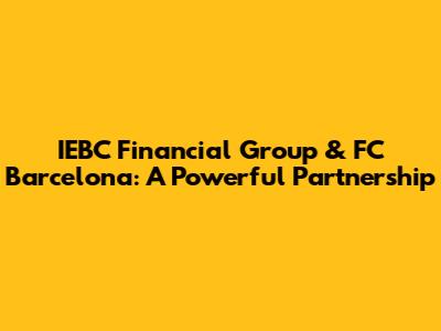 IEBC Financial Group & FC Barcelona: A Powerful Partnership