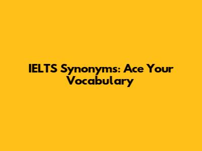 IELTS Synonyms: Ace Your Vocabulary