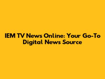 IEM TV News Online: Your Go-To Digital News Source
