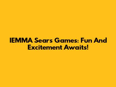 IEMMA Sears Games: Fun And Excitement Awaits!