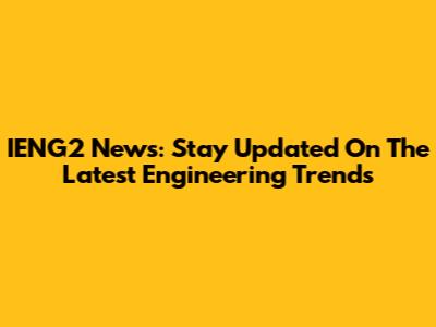 IENG2 News: Stay Updated On The Latest Engineering Trends