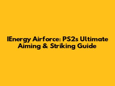 IEnergy Airforce: PS2's Ultimate Aiming & Striking Guide