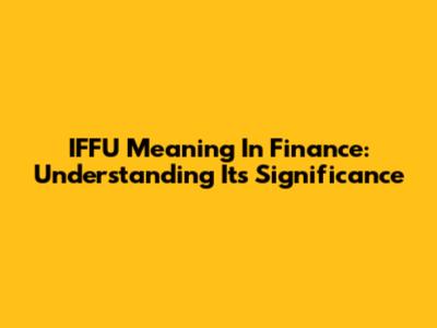 IFFU Meaning In Finance: Understanding Its Significance