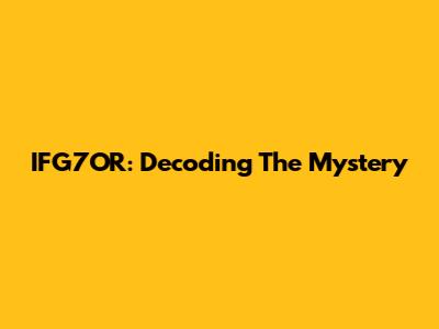 IFG7OR: Decoding The Mystery