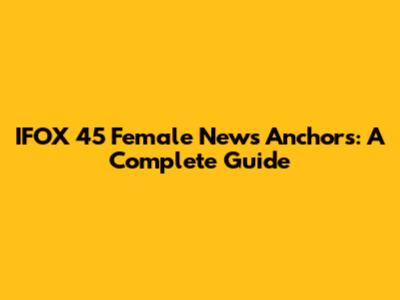 IFOX 45 Female News Anchors: A Complete Guide