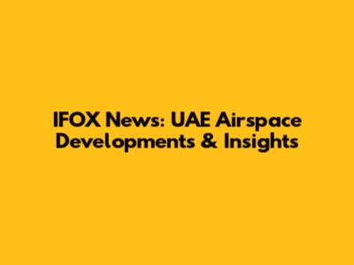 IFOX News: UAE Airspace Developments & Insights