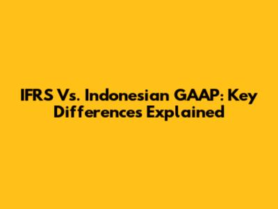 IFRS Vs. Indonesian GAAP: Key Differences Explained