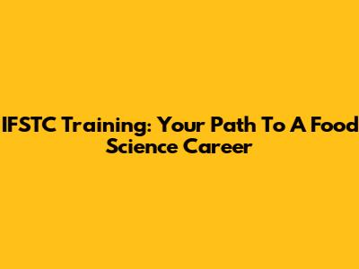 IFSTC Training: Your Path To A Food Science Career