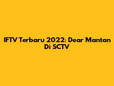IFTV Terbaru 2022: Dear Mantan Di SCTV