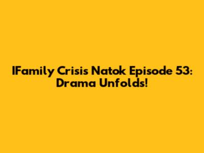 IFamily Crisis Natok Episode 53: Drama Unfolds!