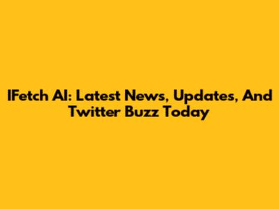 IFetch AI: Latest News, Updates, And Twitter Buzz Today