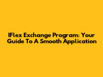 IFlex Exchange Program: Your Guide To A Smooth Application