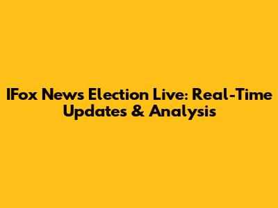 IFox News Election Live: Real-Time Updates & Analysis