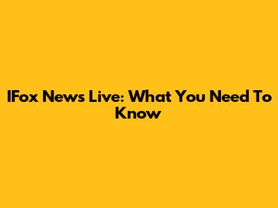 IFox News Live: What You Need To Know