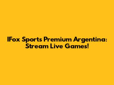 IFox Sports Premium Argentina: Stream Live Games!