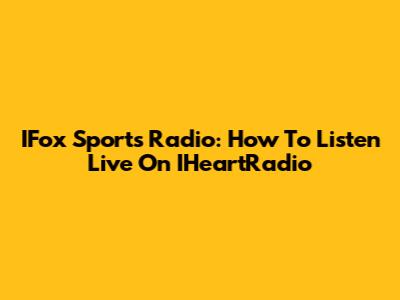 IFox Sports Radio: How To Listen Live On IHeartRadio