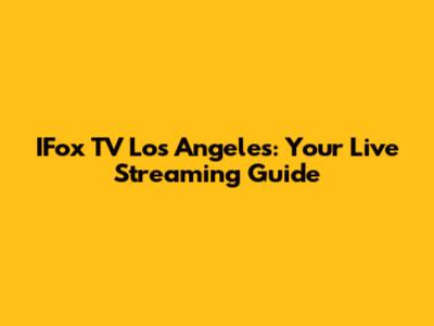 IFox TV Los Angeles: Your Live Streaming Guide
