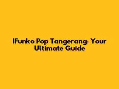 IFunko Pop Tangerang: Your Ultimate Guide