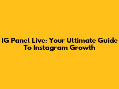IG Panel Live: Your Ultimate Guide To Instagram Growth