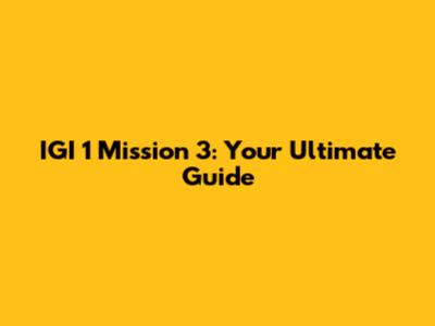 IGI 1 Mission 3: Your Ultimate Guide