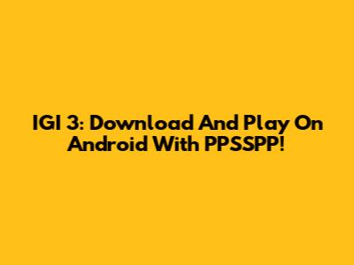 IGI 3: Download And Play On Android With PPSSPP!