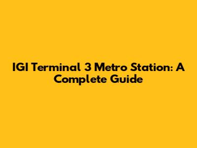 IGI Terminal 3 Metro Station: A Complete Guide