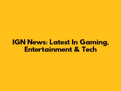 IGN News: Latest In Gaming, Entertainment & Tech