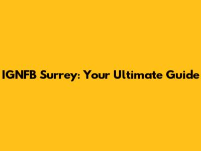 IGNFB Surrey: Your Ultimate Guide