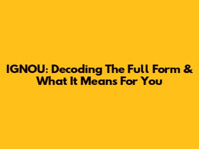 IGNOU: Decoding The Full Form & What It Means For You