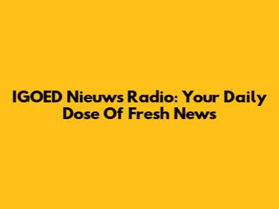 IGOED Nieuws Radio: Your Daily Dose Of Fresh News