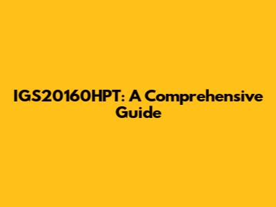 IGS20160HPT: A Comprehensive Guide