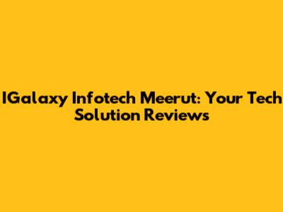 IGalaxy Infotech Meerut: Your Tech Solution Reviews