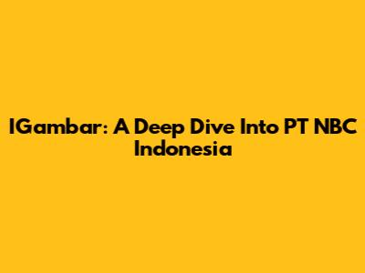 IGambar: A Deep Dive Into PT NBC Indonesia