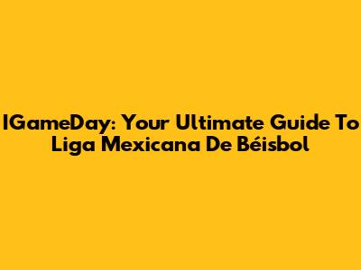 IGameDay: Your Ultimate Guide To Liga Mexicana De Béisbol