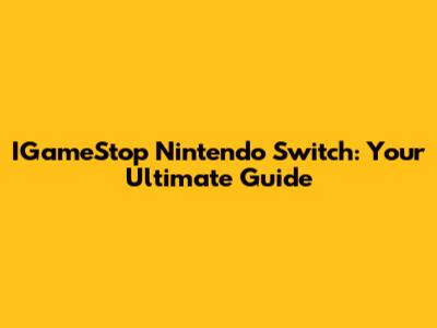 IGameStop Nintendo Switch: Your Ultimate Guide