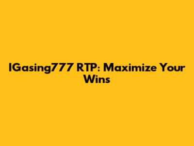 IGasing777 RTP: Maximize Your Wins