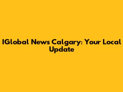 IGlobal News Calgary: Your Local Update