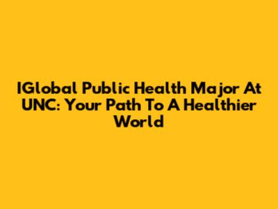 IGlobal Public Health Major At UNC: Your Path To A Healthier World