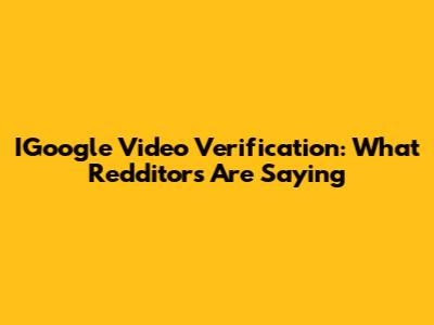 IGoogle Video Verification: What Redditors Are Saying