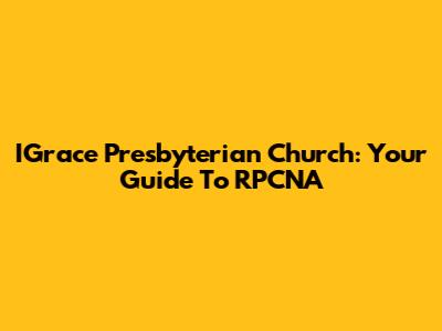 IGrace Presbyterian Church: Your Guide To RPCNA