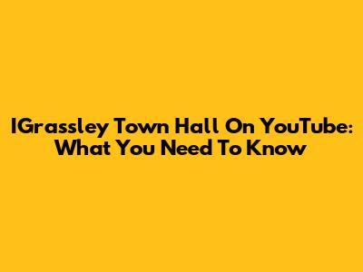 IGrassley Town Hall On YouTube: What You Need To Know