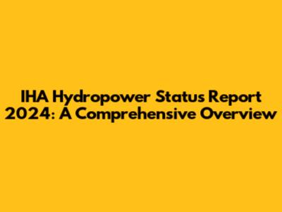 IHA Hydropower Status Report 2024: A Comprehensive Overview