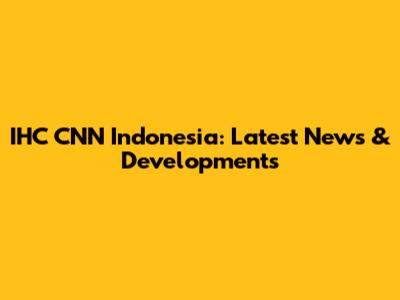 IHC CNN Indonesia: Latest News & Developments