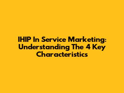 IHIP In Service Marketing: Understanding The 4 Key Characteristics