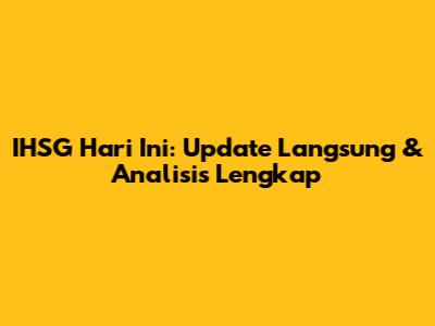 IHSG Hari Ini: Update Langsung & Analisis Lengkap