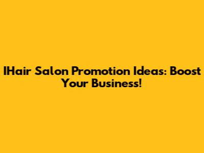 IHair Salon Promotion Ideas: Boost Your Business!