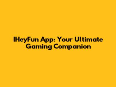 IHeyFun App: Your Ultimate Gaming Companion